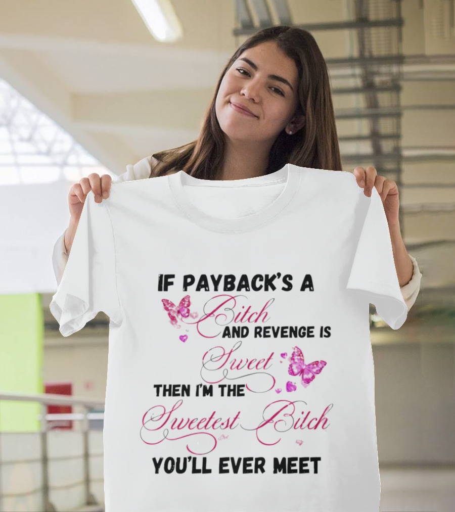 If Payback's A Bitch And Revenge Is Sweet Then I'm The Sweetest Bitch You'll Ever Meet T-Shirt