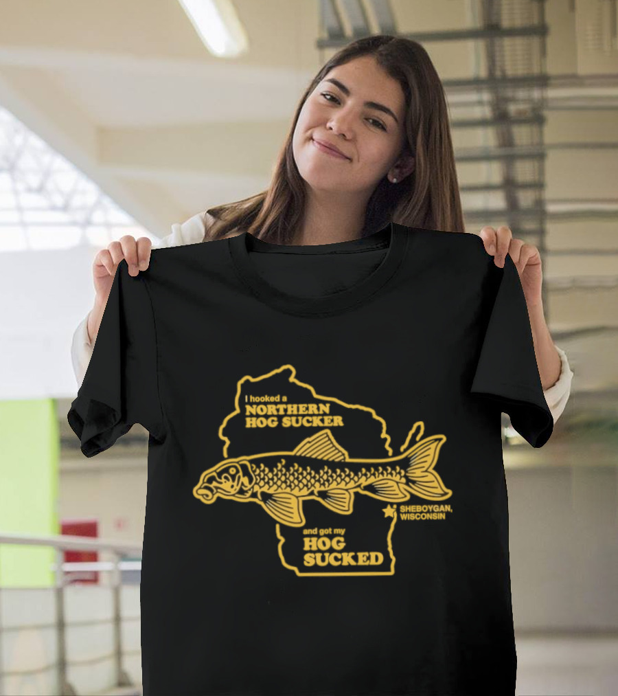 I Hooked A Northern Hog Sucker And Got My Hog Sucked Wisconsin Sheboygan T-Shirt