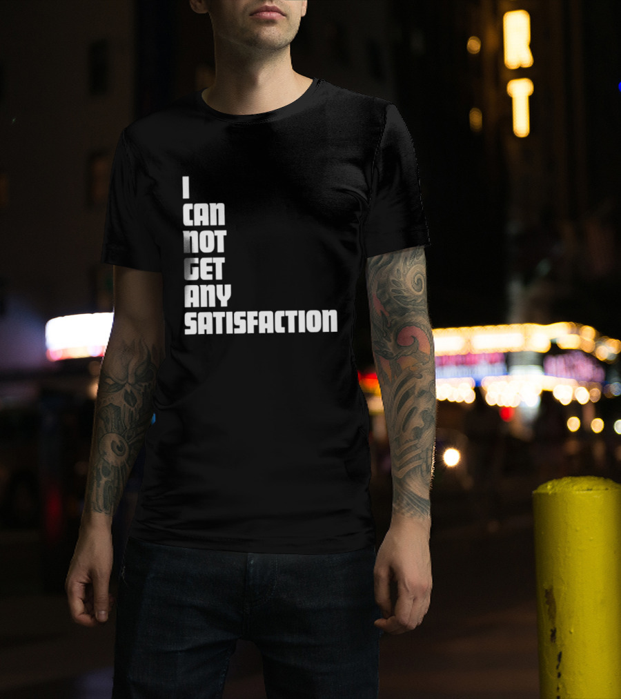 I Can Not Get Any Satisfaction T-Shirt
