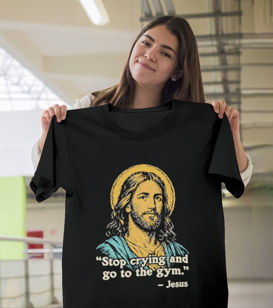 Stop Crying And Go To The Gym Quote Jesus T-Shirt