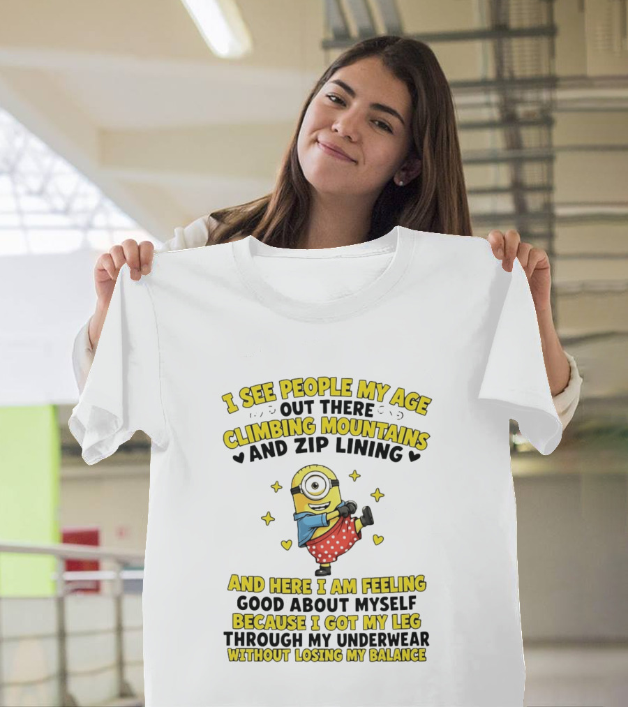 I See People My Age Climbing Mountains And Zip Lining Minion Feeling Good About Myself T-Shirt