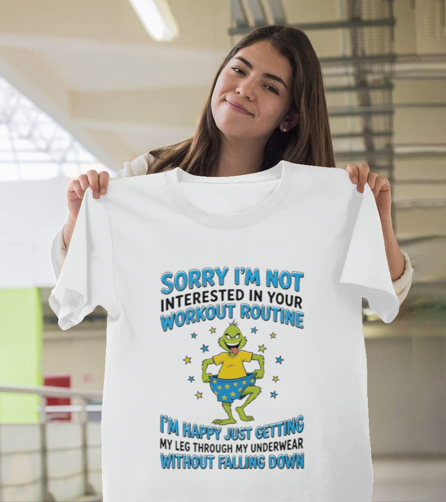 Sorry I'm Not Interested In Your Workout Routine Grinch I'm Happy Just Getting My Leg Through My Underwear Without Falling Down T-Shirt