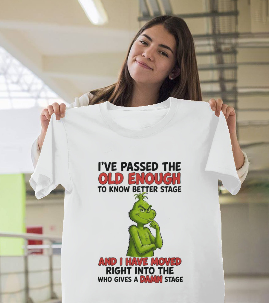 I've Passed The Old Enough To Know Better Stage And I Have Moved Right Into The Who Gives A Damn Stage Grinch T-Shirt