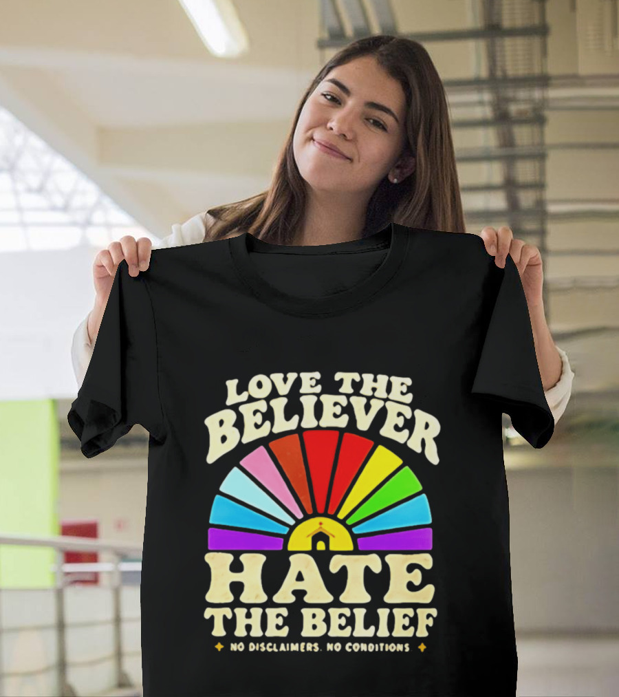 Love The Believer Hate The Belief Rainbow Arch No Disclaimers No Conditions T-Shirt