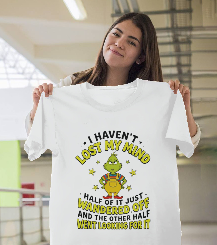 I Haven't Lost My Mind Half Of It Just Wandered Off Grinch And The Other Half Went Looking For It T-Shirt