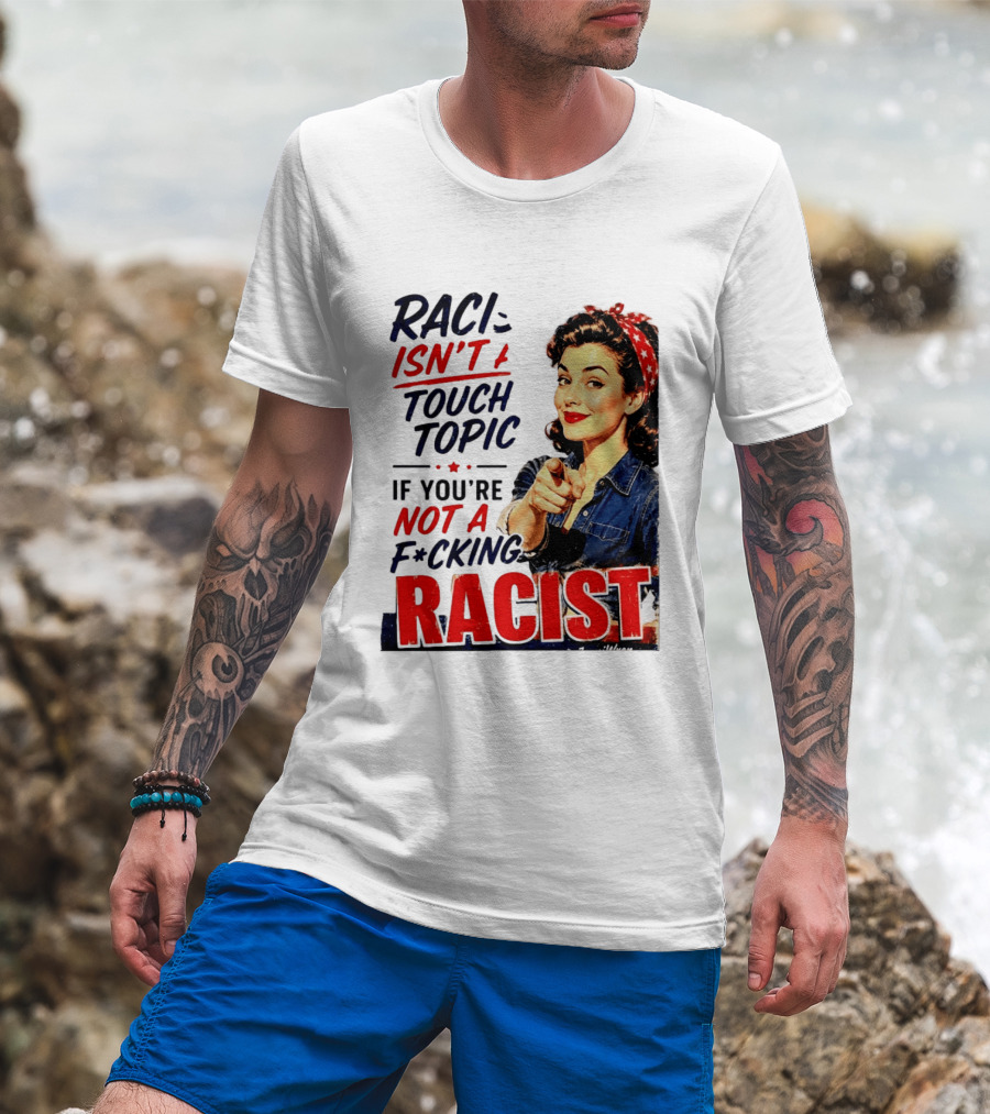 Racism Isn't A Touchy Topic If You're Not A F*cking Racist Vintage Rosie The Riveter Style Retro Empowerment T-Shirt