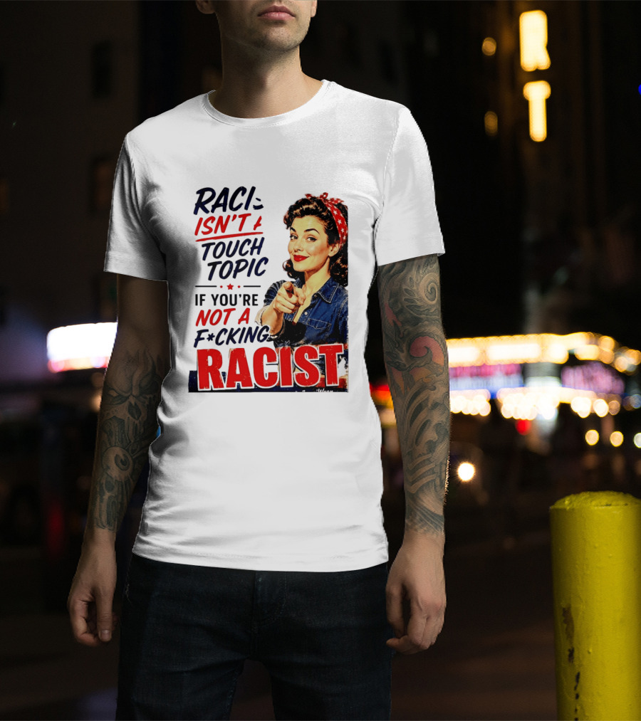 Racism Isn't A Touchy Topic If You're Not A F*cking Racist Vintage Rosie The Riveter Style Retro Empowerment T-Shirt