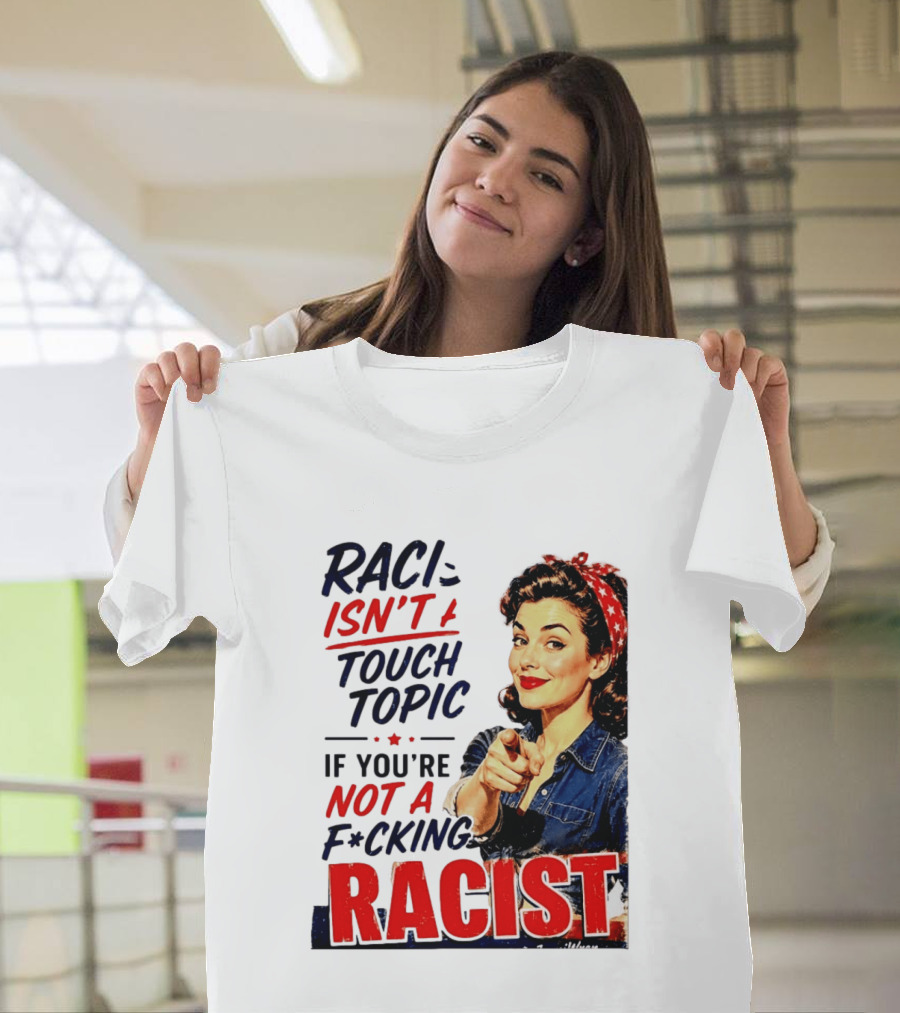 Racism Isn't A Touchy Topic If You're Not A F*cking Racist Vintage Rosie The Riveter Style Retro Empowerment T-Shirt