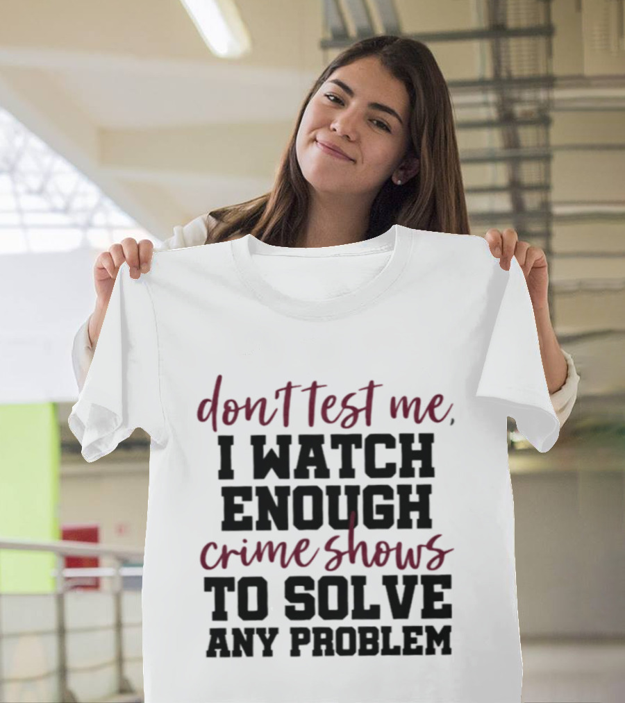 Don Test Me I Enough Crime Shows To Solve Any Problem T-Shirt