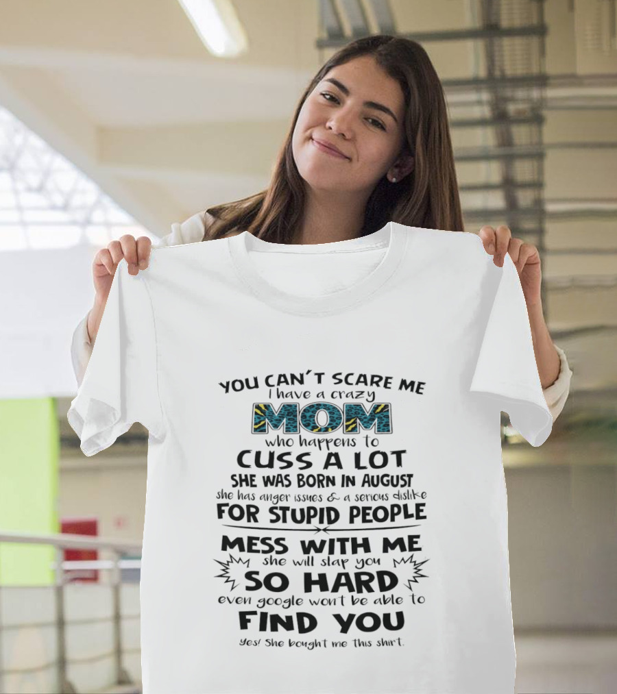 You Can't Scare Me I Have A Crazy Mom Born In August Who Cuss A Lot Stupid People Beware T-Shirt
