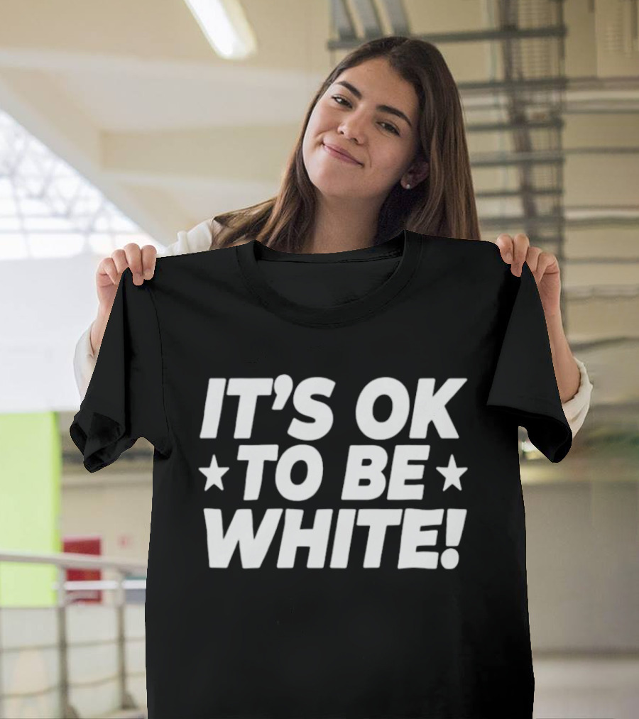 IT'S OK TO BE WHITE Political Social Commentary T-Shirt