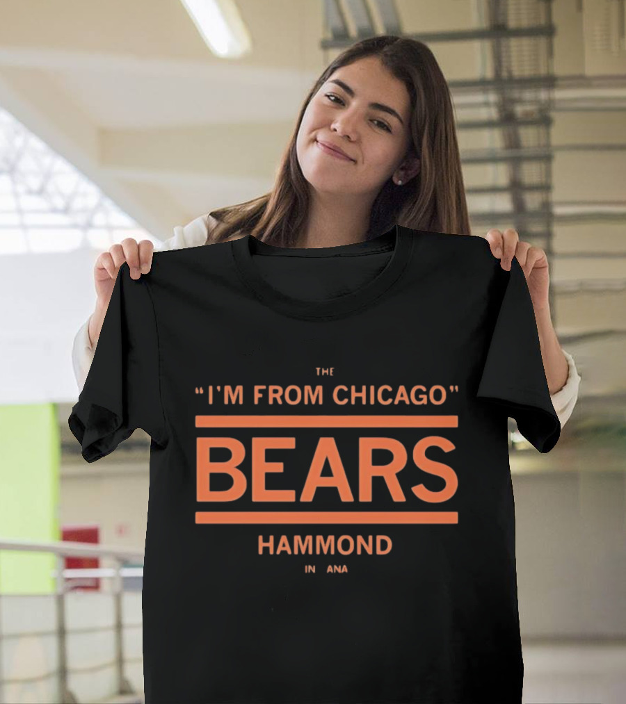 I'm From Chicago Bears Hammond Indiana T-Shirt