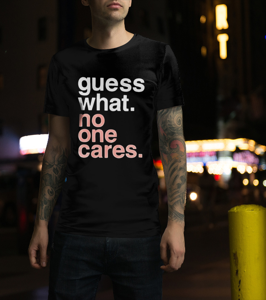 Guess What No One Cares Textual Humor T-Shirt