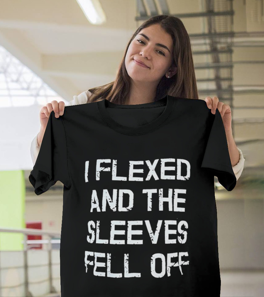 I Flexed And The Sleeves Fell Off Bodybuilding Humor Fitness Enthusiast Gym T-Shirt