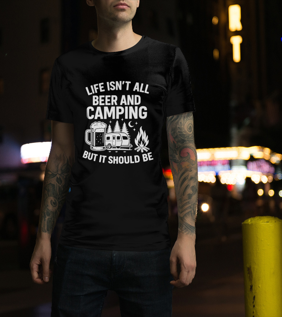 Life Isn't All Beer And Camping But It Should Be Campfire And Beer T-Shirt