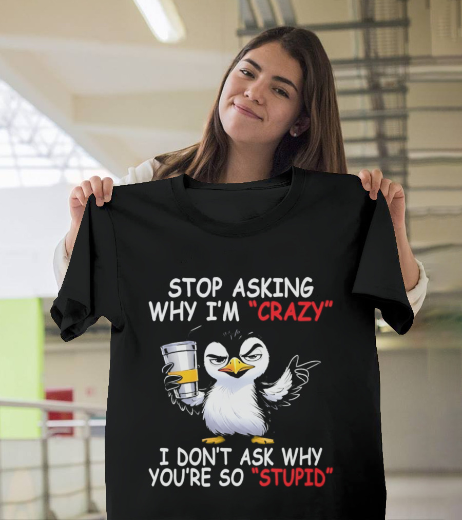 Stop Asking Why I'm Crazy I Don't Ask Why You're So Stupid Cartoon Penguin T-Shirt