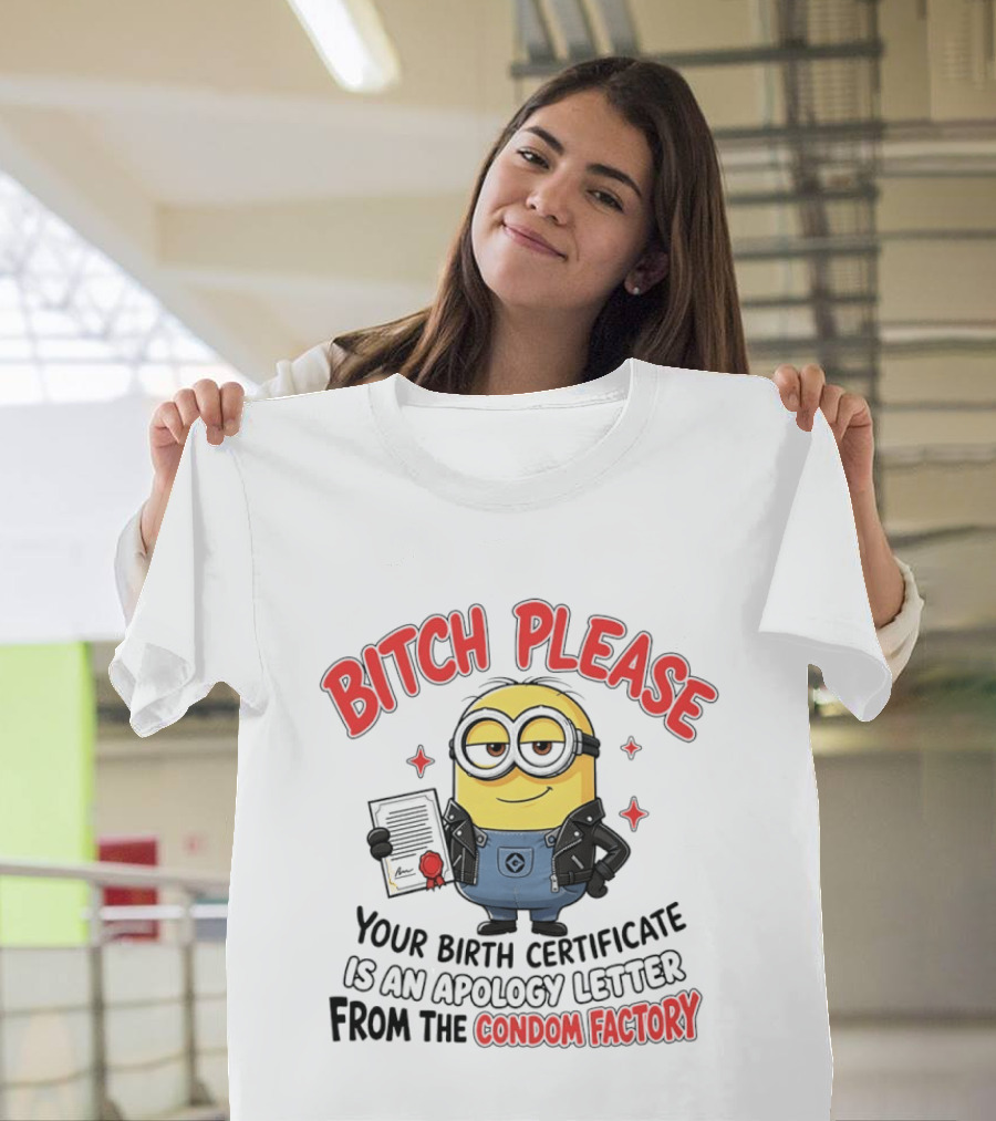 Bitch Please Minions Your Birth Certificate Is An Apology Letter From The Condom Factory T-Shirt