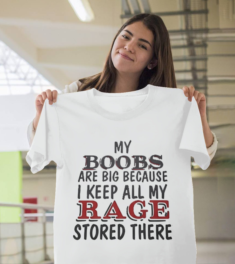 My Boobs Are Big Because I Keep All My Rage Stored There T-Shirt