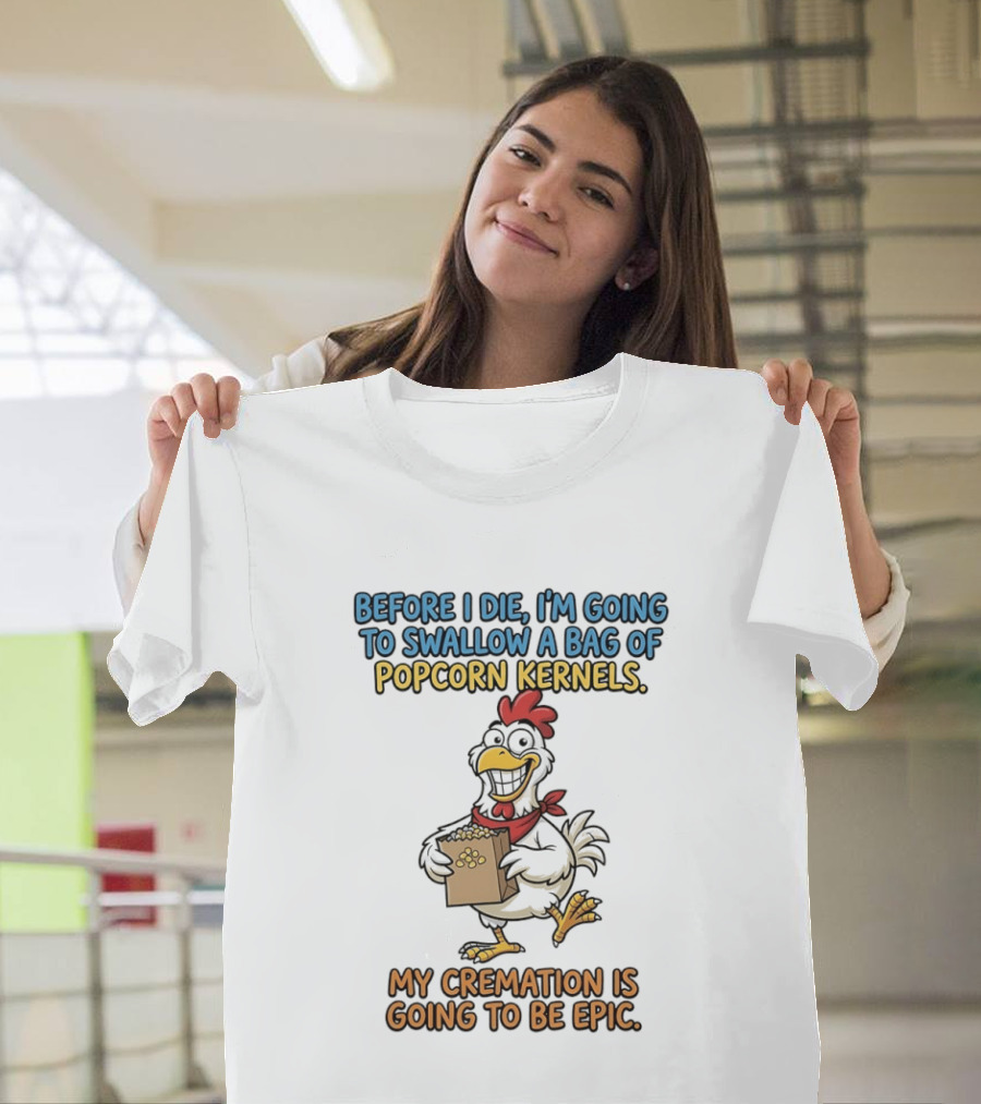 Before I Die I'm Going To Swallow A Bag Of Popcorn Kernels My Cremation Is Going To Be Epic Chicken T-Shirt