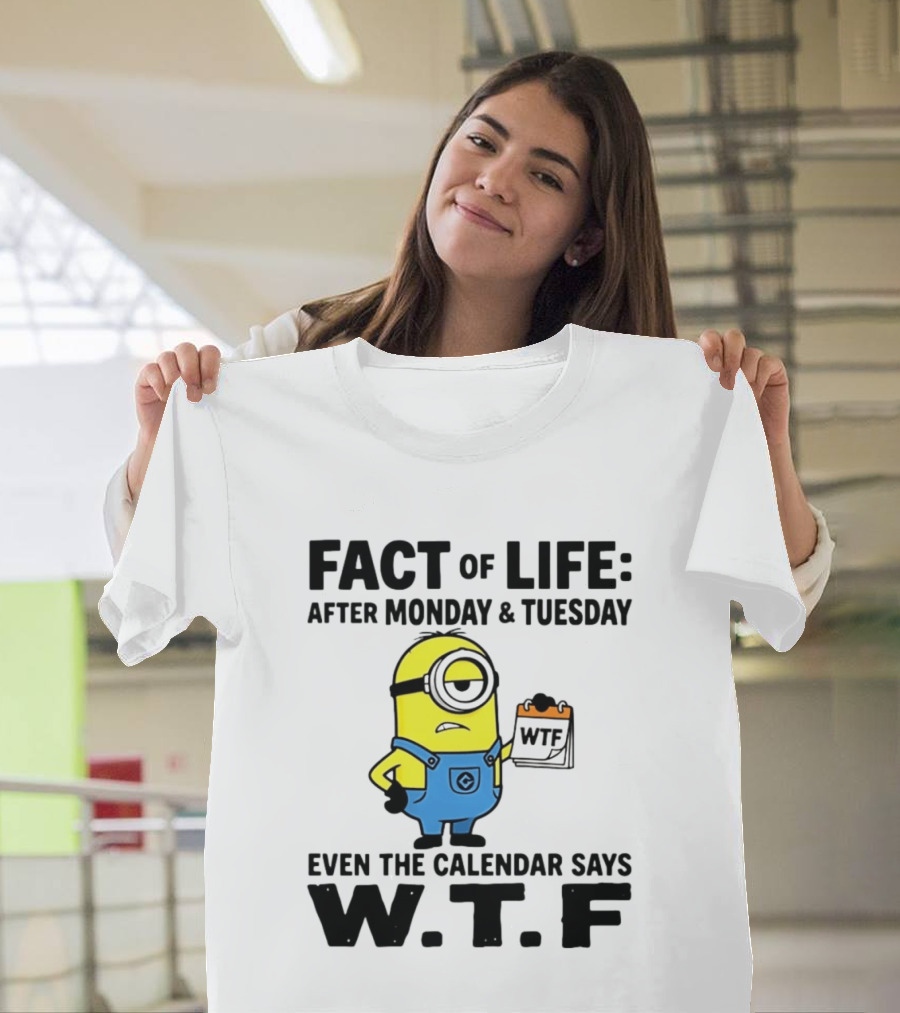 Fact Of Life After Monday Tuesday Even The Calendar Says WTF Minion T-Shirt