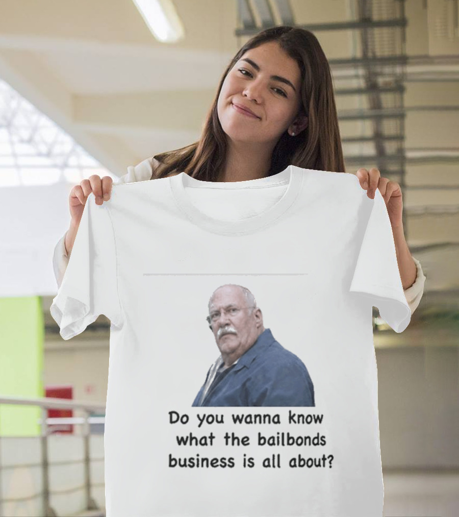 Fred Herbert Do You Wanna Know What The Bail Bonds Business Is All About T-Shirt