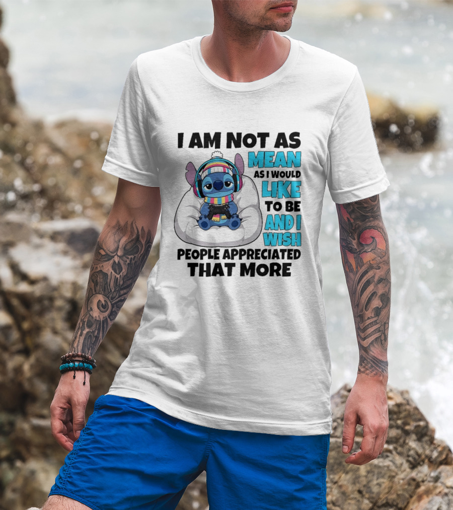 Stitch I Am Not As Mean As I Would Like To Be And I Wish People Appreciated That More T-Shirt