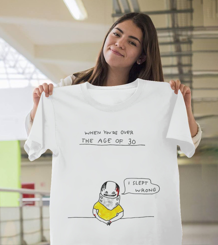 When You're Over The Age Of 30 I Slept Wrong T-Shirt