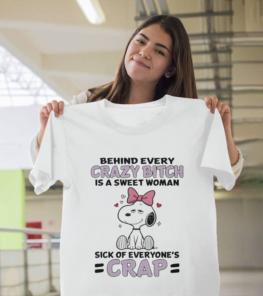 Behind Every Crazy Bitch Sweet Woman Sick Of Everyone's Crap Snoopy T-Shirt