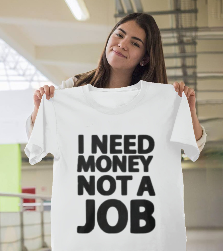 I Need Money Not A Job Statement Top Fun T-Shirt