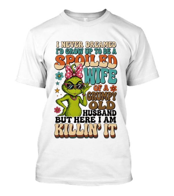 I Never Dreamed I'd Grow Up To Be A Spoiled Wife Of A Grumpy Old Husband But Here I Am Killin' It Grinch T-Shirt