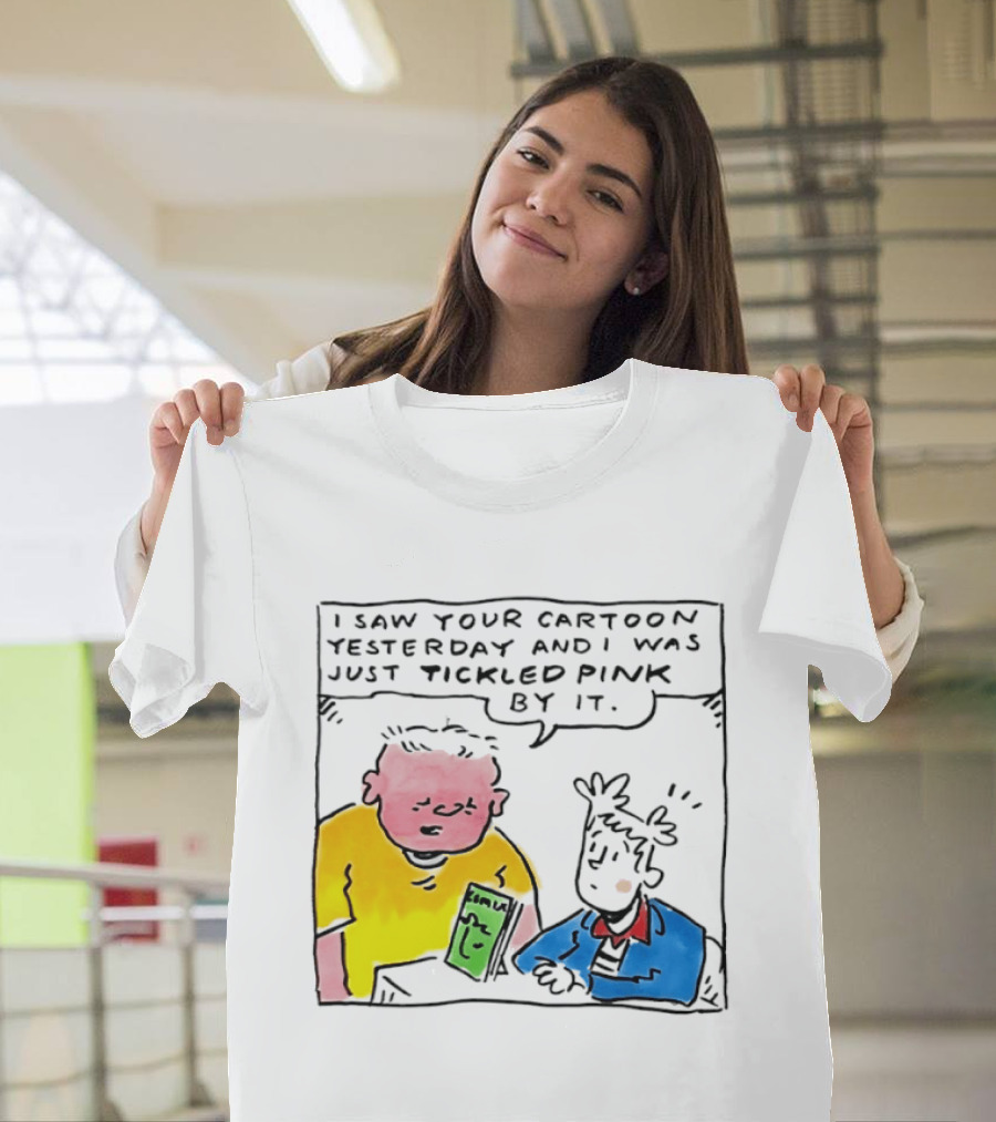 I Saw Your Cartoon Yesterday Just Tickled Pink By It T-Shirt