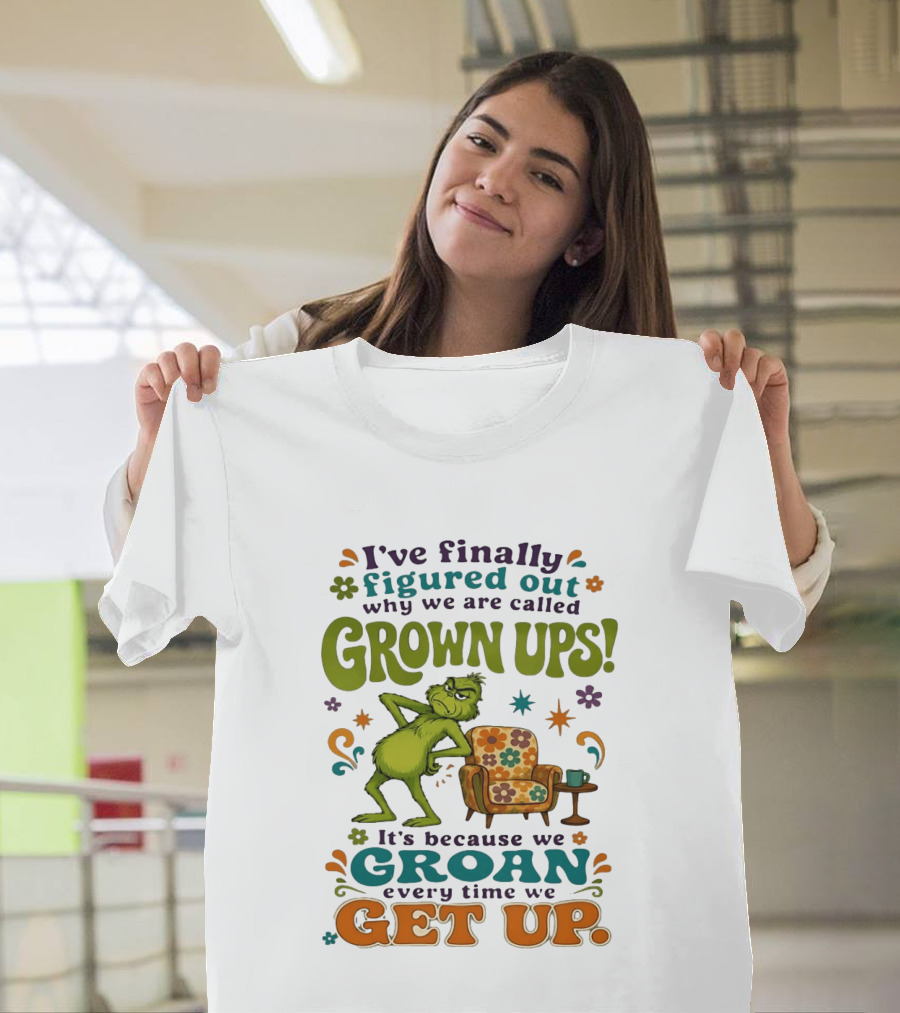 I've Finally Figured Out Why We Are Called Grown Ups Grinch Groan Every Time We Get Up T-Shirt