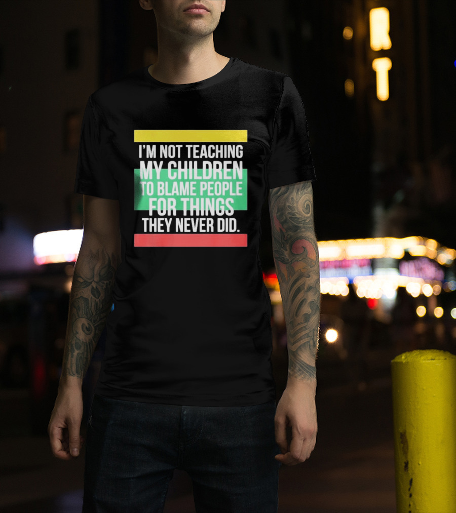 I'm Not Teaching My Children To Blame People For Things They Never Did T-Shirt