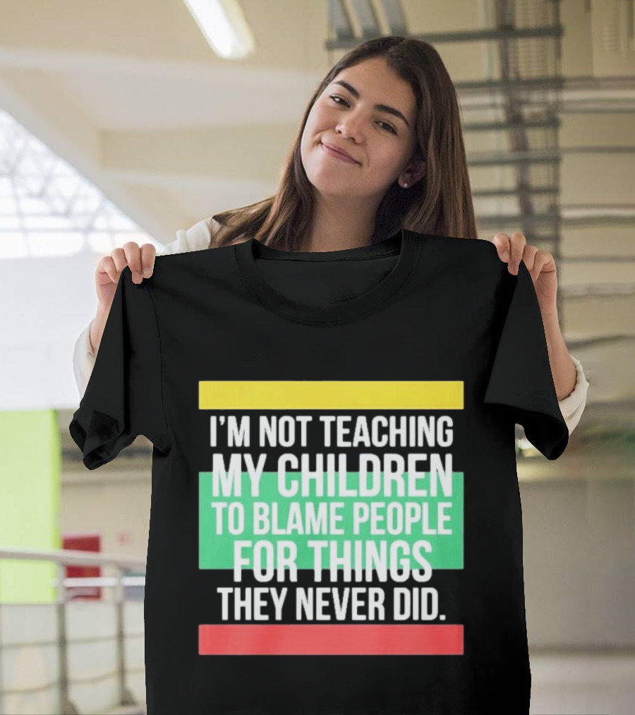 I'm Not Teaching My Children To Blame People For Things They Never Did T-Shirt