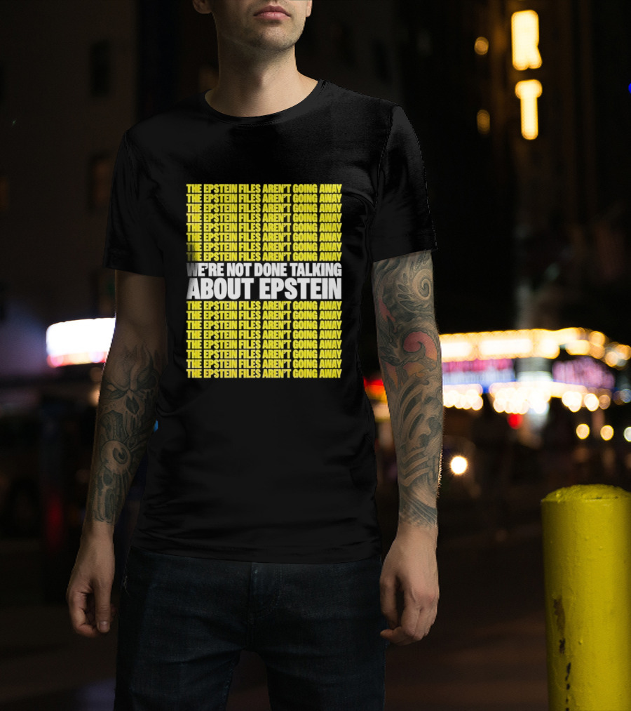 The Epstein Files Aren't Going Away We're Not Done Talking About Epstein T-Shirt