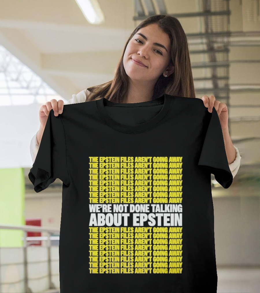 The Epstein Files Aren't Going Away We're Not Done Talking About Epstein T-Shirt
