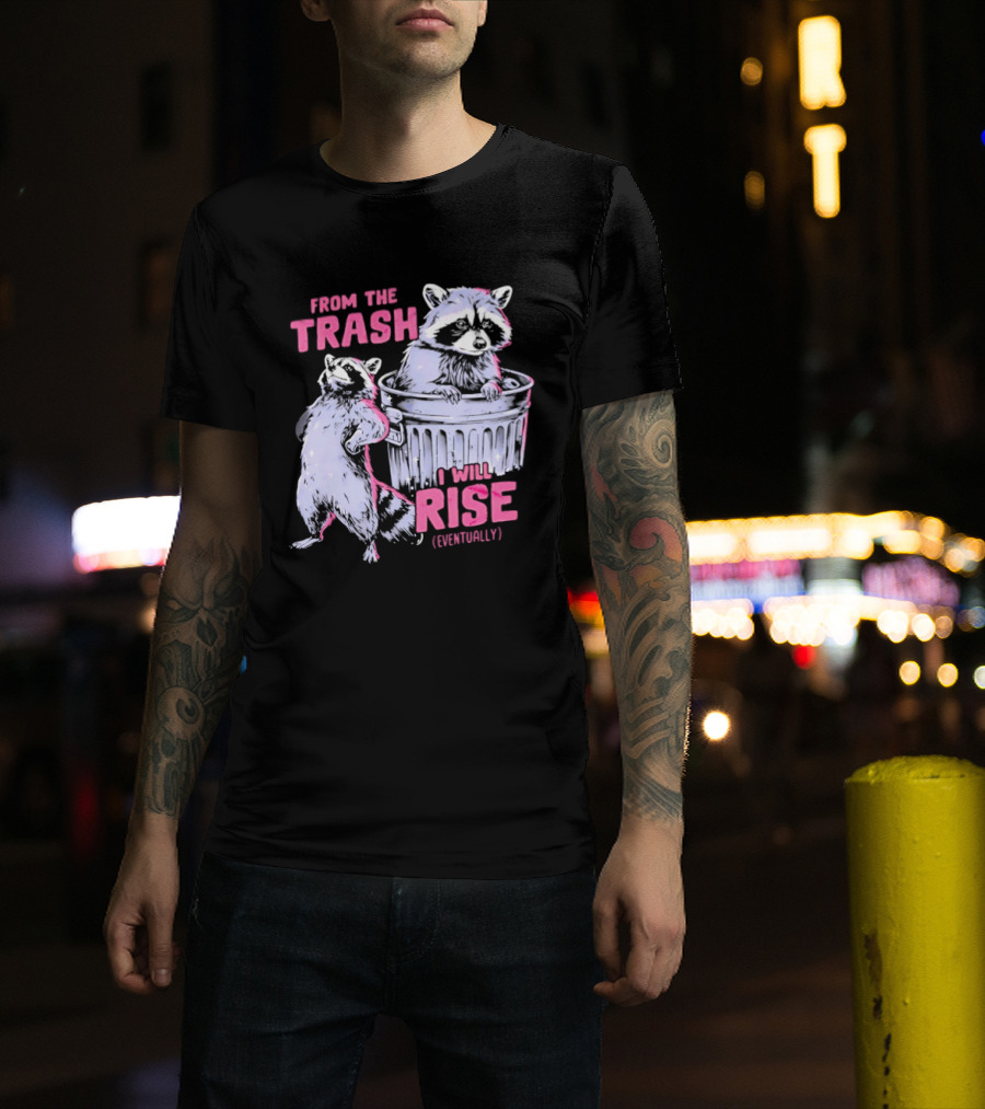 From The Trash I Will Rise Raccoon Humor T-Shirt