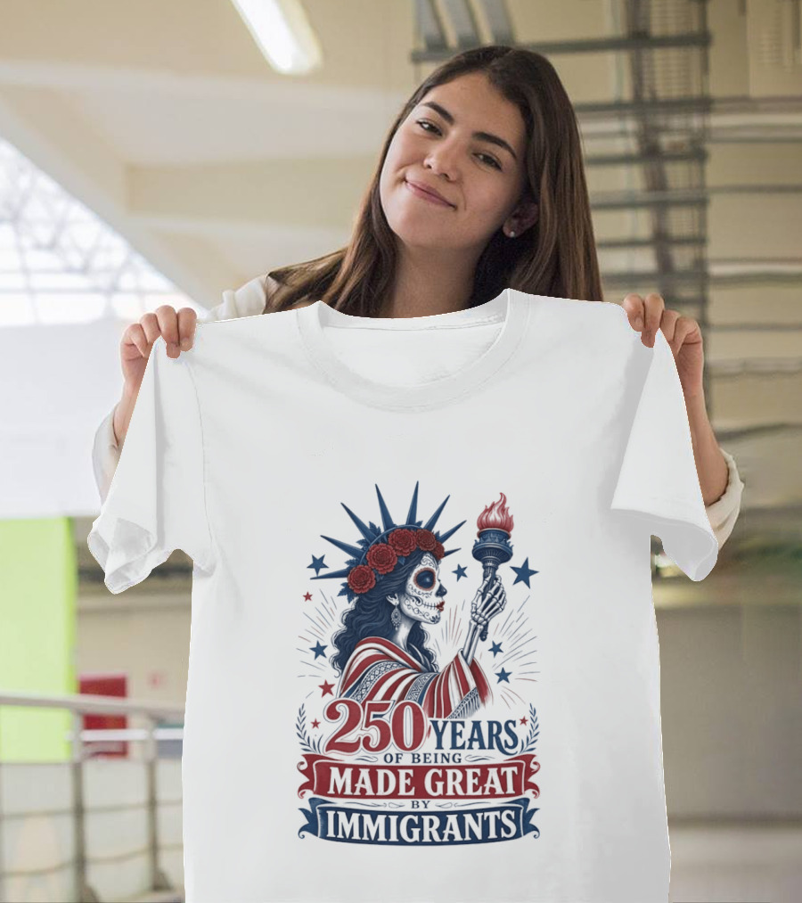 250 Years Of Being Made Great By Immigrants Skeleton Liberty Torch Flowers T-Shirt