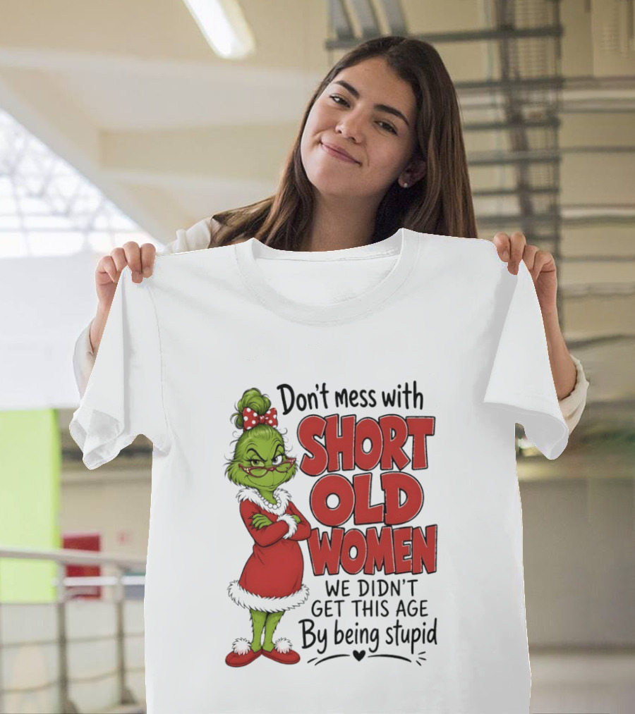 Don't Mess With Short Old Women Grinch We Didn't Get This Age By Being Stupid T-Shirt