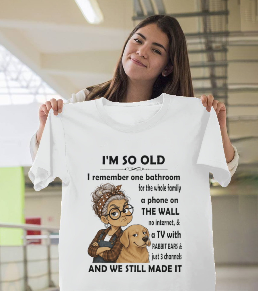I'm So Old I Remember One Bathroom Whole Family Phone On Wall No Internet TV Rabbit Ears Just 3 Channels Still Made It T-Shirt
