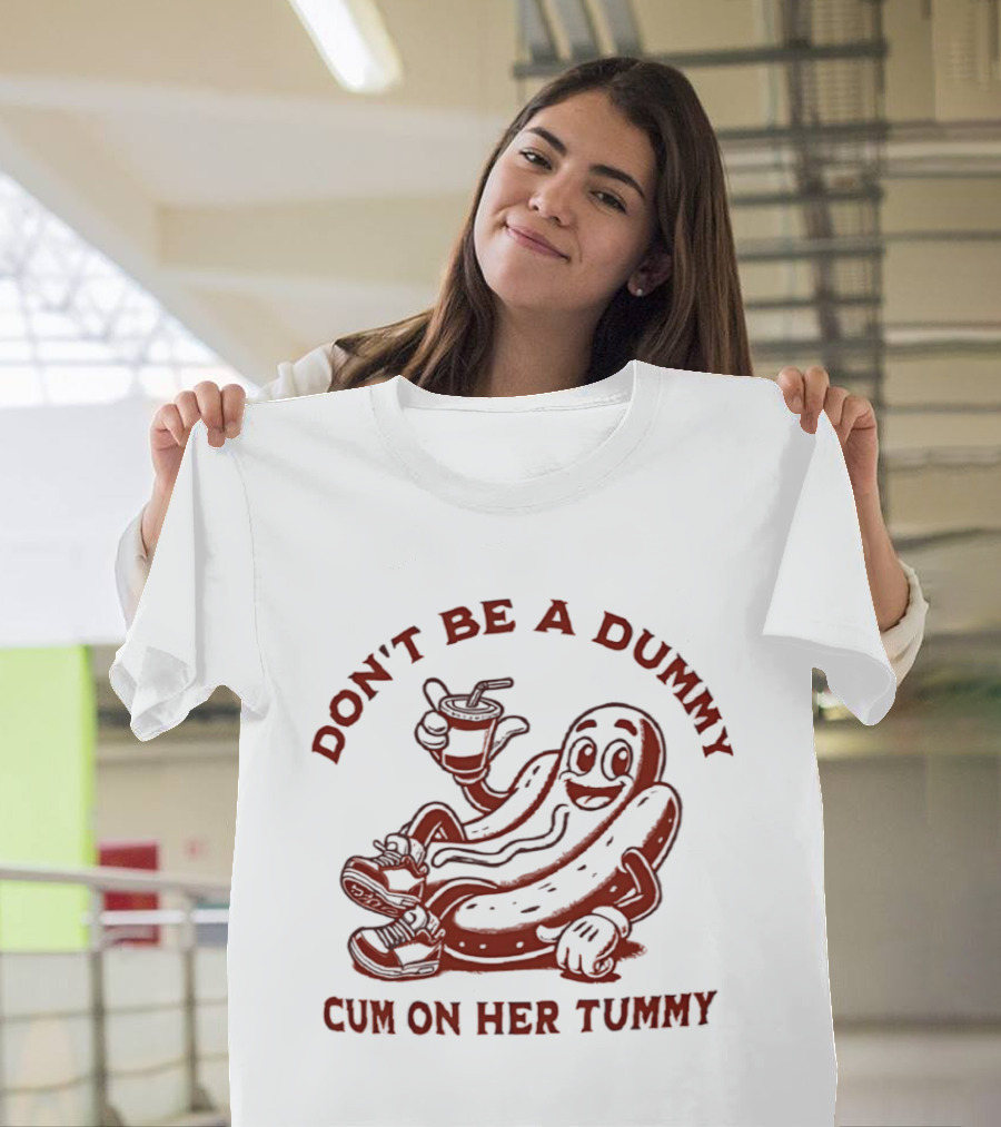 Don’t Be A Dummy Cum On Her Tummy T-Shirt