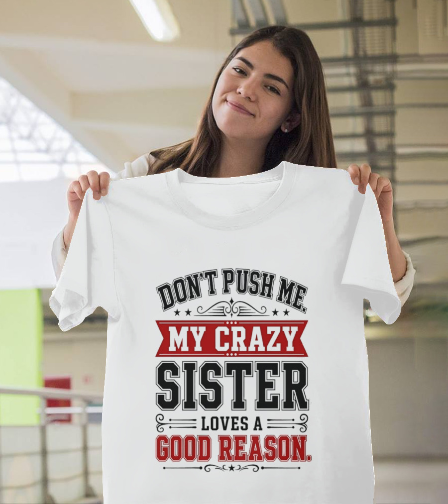 Don't Push Me My Crazy Sister Loves A Good Reason T-Shirt