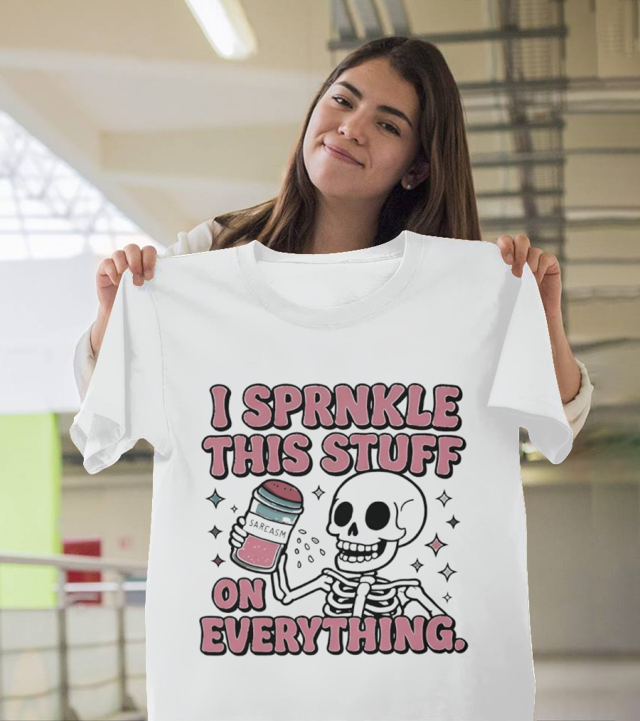 Skeleton Sarcasm I Sprinkle This Stuff On Everything T-Shirt