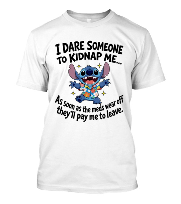 Stitch I Dare Someone To Kidnap Me As Soon As The Meds Wear Off They'll Pay Me To Leave T-Shirt