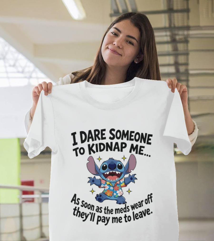 Stitch I Dare Someone To Kidnap Me As Soon As The Meds Wear Off They'll Pay Me To Leave T-Shirt