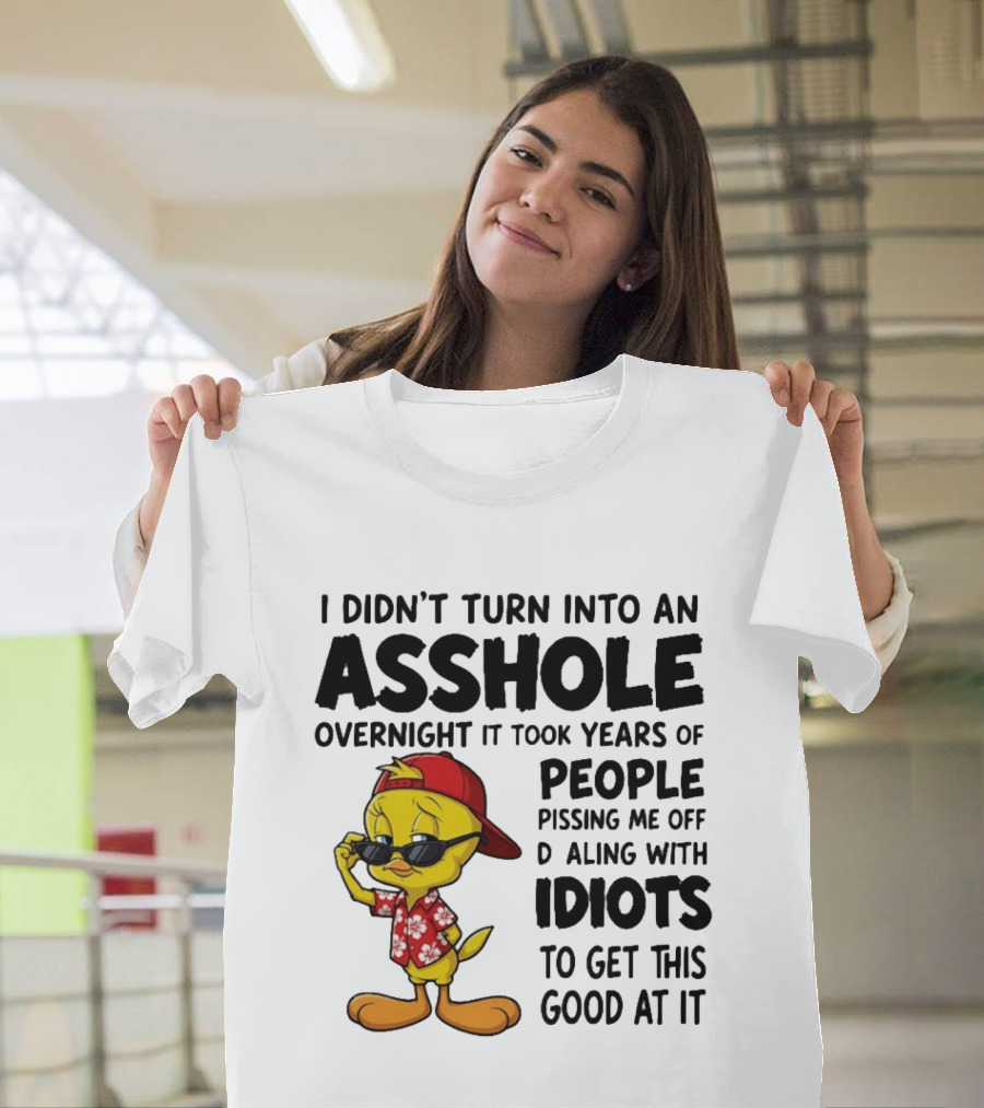 Tweety Bird I Didn't Turn Into An Asshole Overnight It Took Years Of People Pissing Me Off Dealing With Idiots T-Shirt