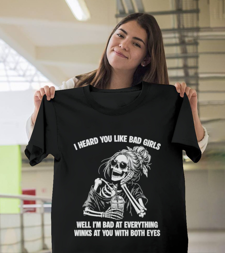 I Heard You Like Bad Girls Well I'm Bad At Everything Winks At You With Both Eyes Skeleton T-Shirt