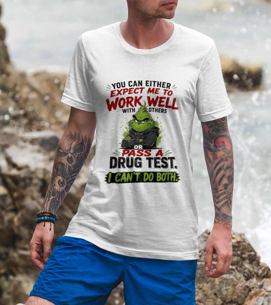 You Can Either Expect Me To Work Well With Others Or Pass A Drug Test I Can't Do Both Grinch T-Shirt