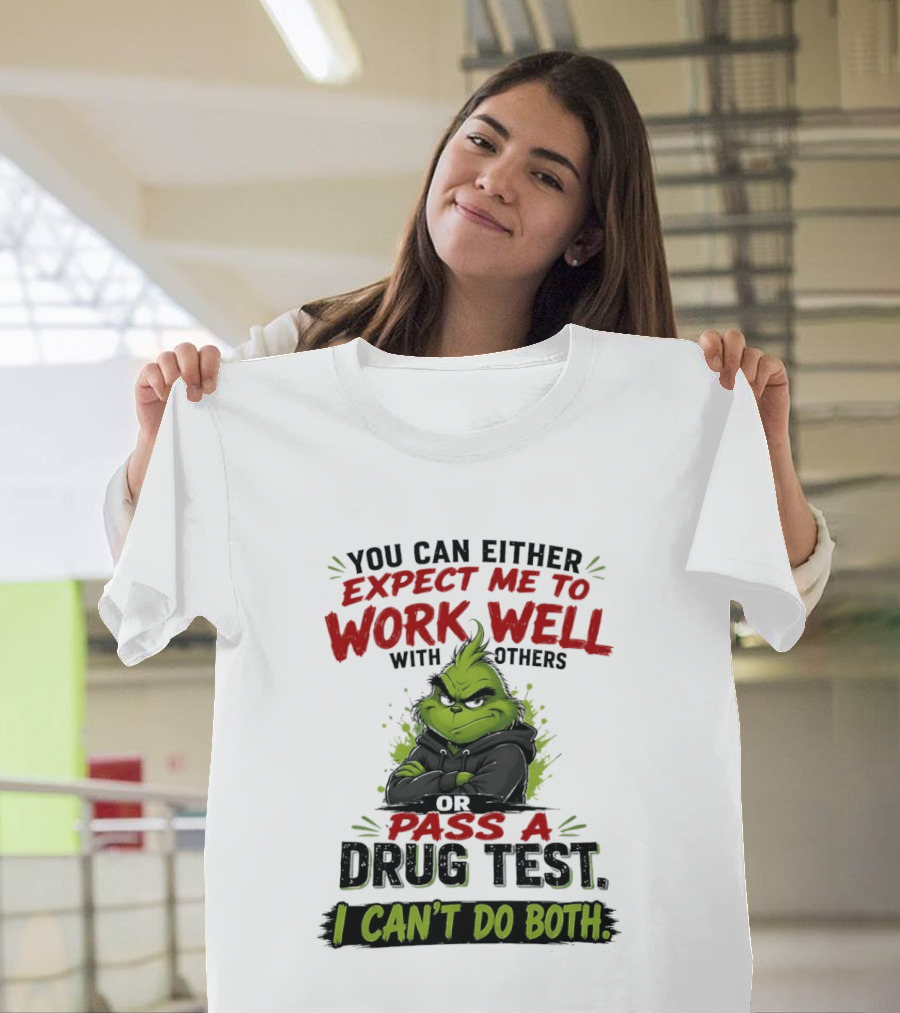 You Can Either Expect Me To Work Well With Others Or Pass A Drug Test I Can't Do Both Grinch T-Shirt