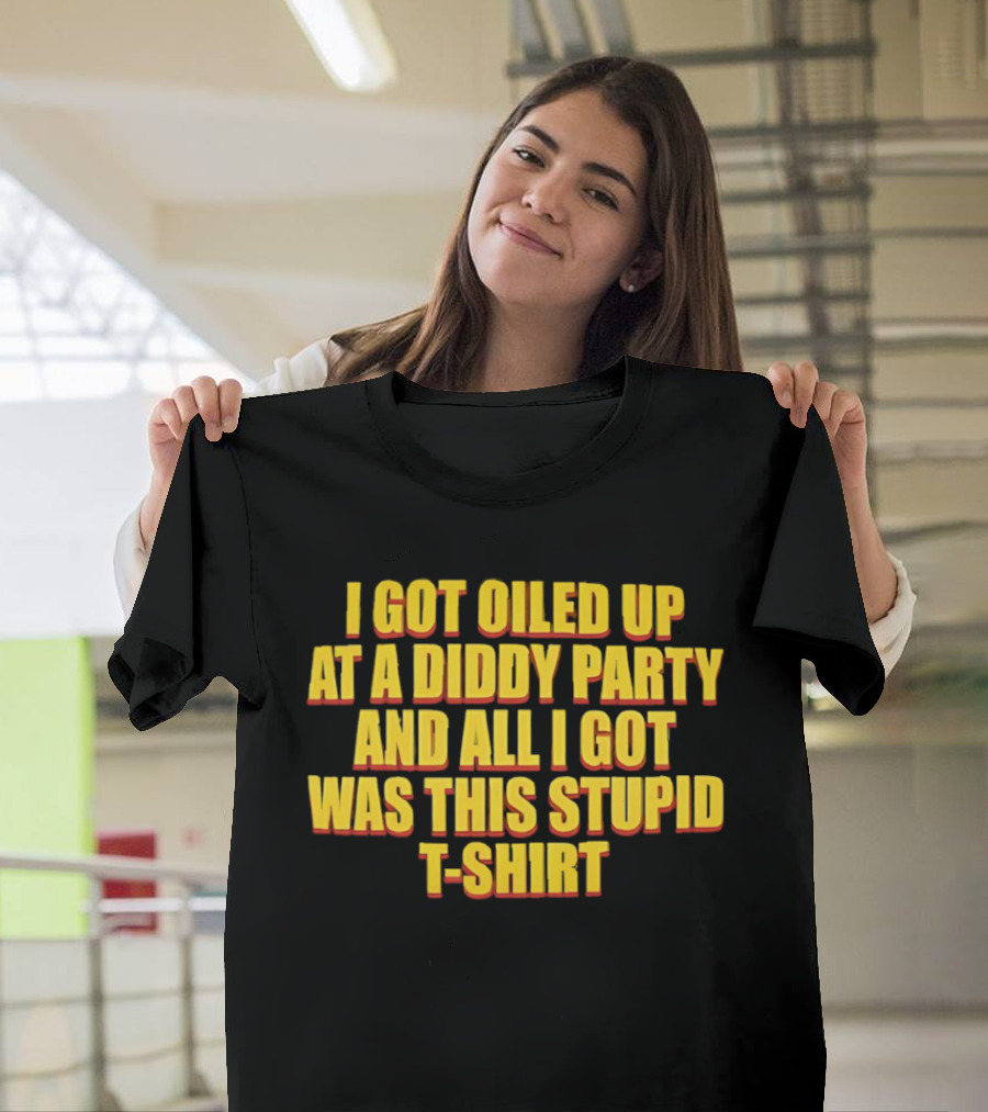 I Got Oiled Up At A Diddy Party And All I Got Was This Stupid T T-Shirt